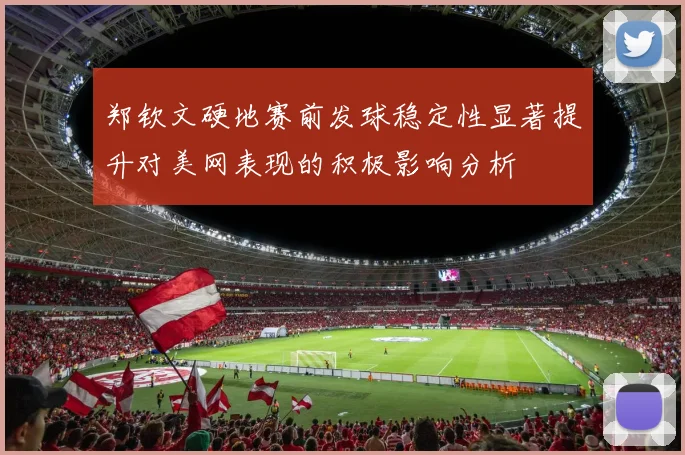 郑钦文硬地赛前发球稳定性显著提升对美网表现的积极影响分析