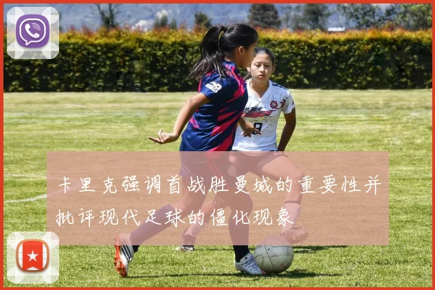 卡里克强调首战胜曼城的重要性并批评现代足球的僵化现象