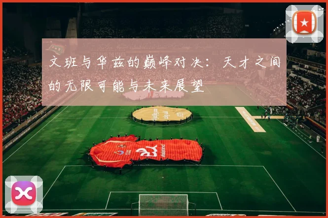 文班与华兹的巅峰对决：天才之间的无限可能与未来展望