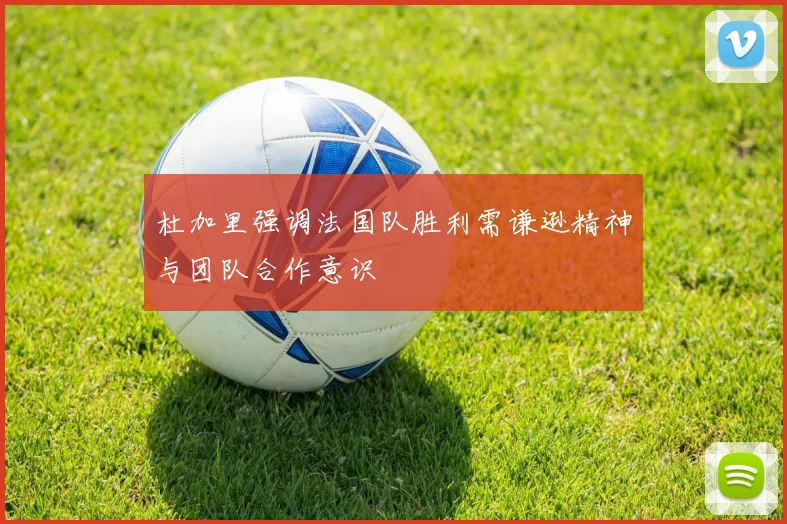 杜加里强调法国队胜利需谦逊精神与团队合作意识