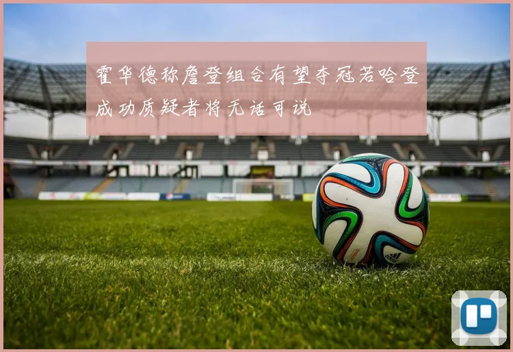 霍华德称詹登组合有望夺冠若哈登成功质疑者将无话可说
