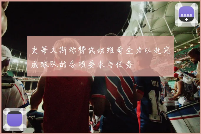 史蒂文斯称赞武切维奇全力以赴完成球队的各项要求与任务
