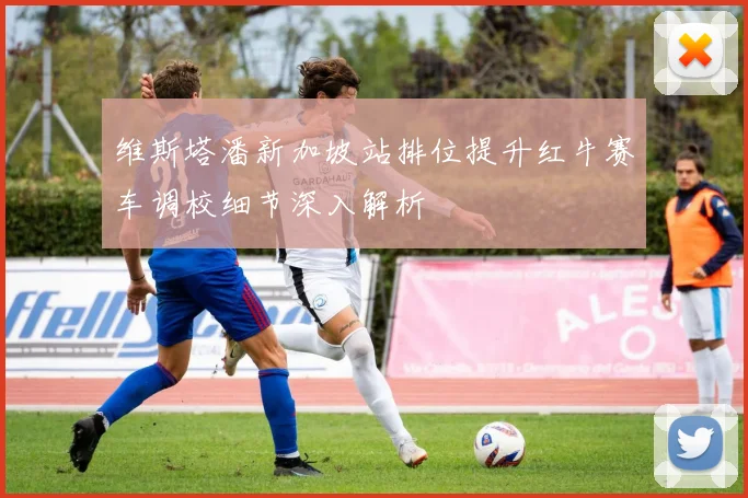 维斯塔潘新加坡站排位提升红牛赛车调校细节深入解析