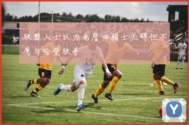 联盟人士认为老詹回骑士无碍但不愿与哈登联手