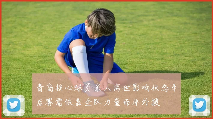 青岛核心球员亲人离世影响状态季后赛需依靠全队力量而非外援
