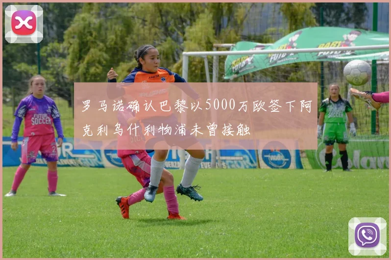 罗马诺确认巴黎以5000万欧签下阿克利乌什利物浦未曾接触
