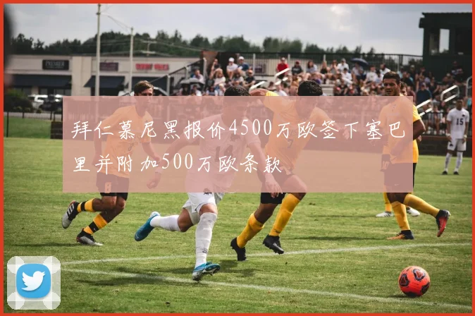 拜仁慕尼黑报价4500万欧签下塞巴里并附加500万欧条款