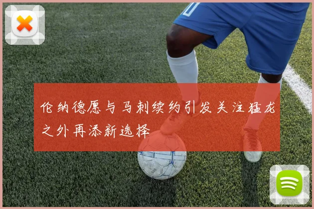 伦纳德愿与马刺续约引发关注猛龙之外再添新选择
