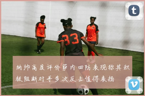 纳帅高度评价萨内回防表现称其积极阻断对手多次反击值得表扬